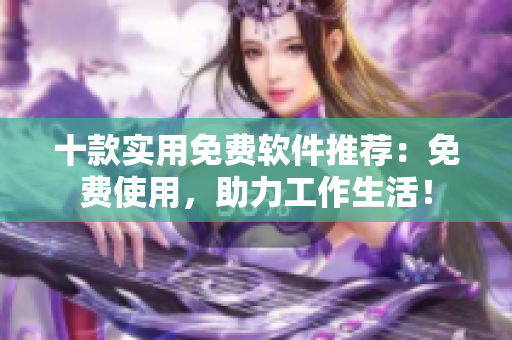 十款实用免费软件推荐：免费使用，助力工作生活！
