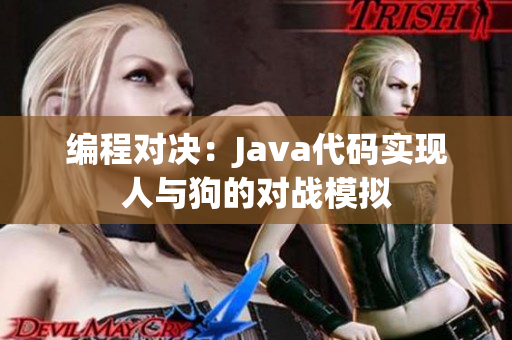 编程对决：Java代码实现人与狗的对战模拟