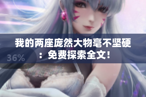 我的两座庞然大物毫不坚硬：免费探索全文！