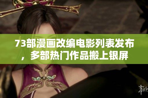 73部漫画改编电影列表发布，多部热门作品搬上银屏