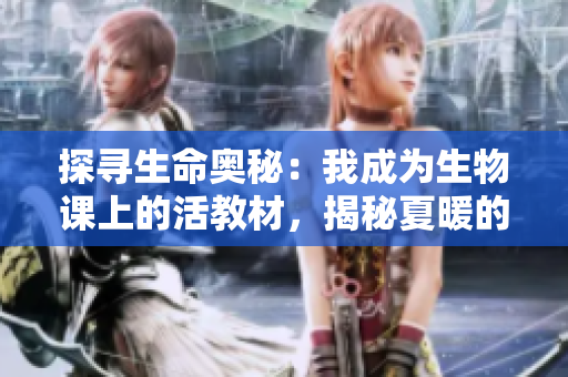 探寻生命奥秘：我成为生物课上的活教材，揭秘夏暖的故事