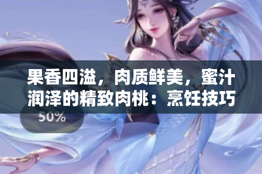 果香四溢，肉质鲜美，蜜汁润泽的精致肉桃：烹饪技巧与口味探索