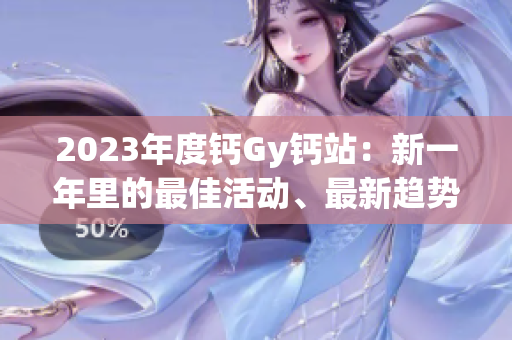 2023年度钙Gy钙站：新一年里的最佳活动、最新趋势与独家见解