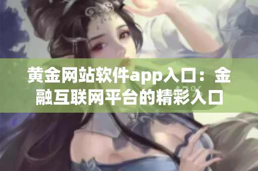 黄金网站软件app入口：金融互联网平台的精彩入口