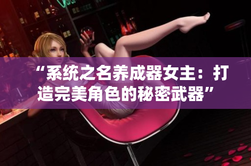 “系统之名养成器女主：打造完美角色的秘密武器”