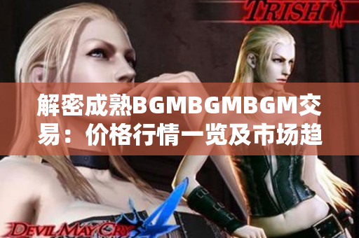 解密成熟BGMBGMBGM交易：价格行情一览及市场趋势分析