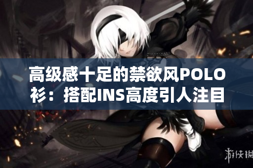 高级感十足的禁欲风POLO衫：搭配INS高度引人注目