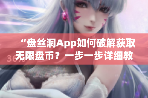 “盘丝洞App如何破解获取无限盘币？一步一步详细教程”