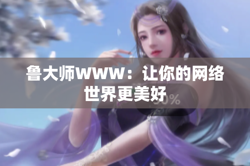 鲁大师WWW：让你的网络世界更美好