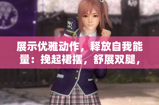 展示优雅动作，释放自我能量：挽起裙摆，舒展双腿，尽显运动魅力