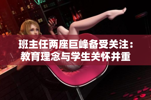 班主任两座巨峰备受关注：教育理念与学生关怀并重