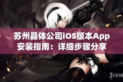 苏州晶体公司iOS版本App安装指南：详细步骤分享