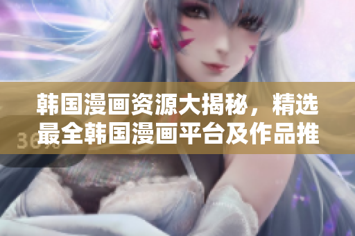 韩国漫画资源大揭秘，精选最全韩国漫画平台及作品推荐