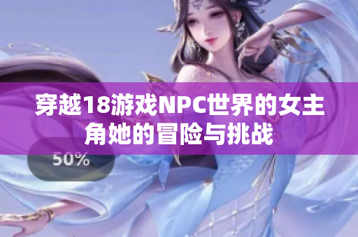 穿越18游戏NPC世界的女主角她的冒险与挑战