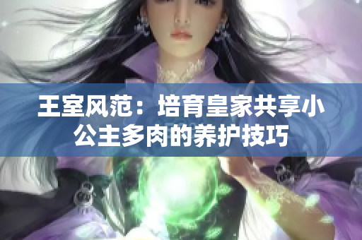 王室风范：培育皇家共享小公主多肉的养护技巧