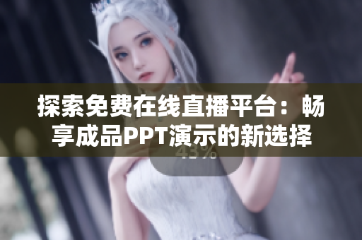 探索免费在线直播平台：畅享成品PPT演示的新选择