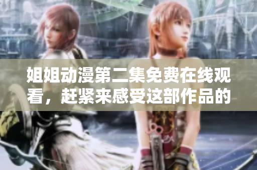 姐姐动漫第二集免费在线观看，赶紧来感受这部作品的魅力吧!
