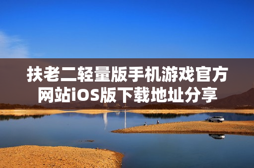扶老二轻量版手机游戏官方网站iOS版下载地址分享