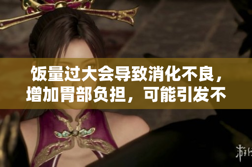 饭量过大会导致消化不良，增加胃部负担，可能引发不适
