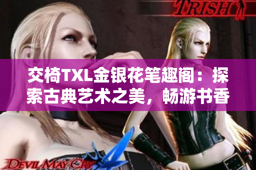 交椅TXL金银花笔趣阁：探索古典艺术之美，畅游书香雅舍