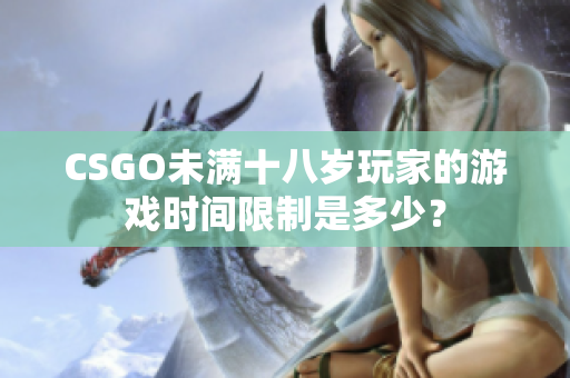 CSGO未满十八岁玩家的游戏时间限制是多少？