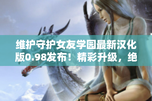 维护守护女友学园最新汉化版0.98发布！精彩升级，绝对不容错过！