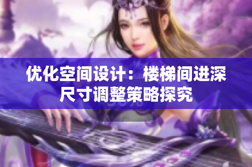 优化空间设计：楼梯间进深尺寸调整策略探究