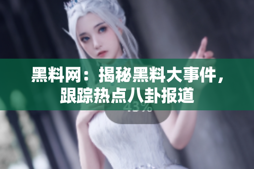 黑料网：揭秘黑料大事件，跟踪热点八卦报道