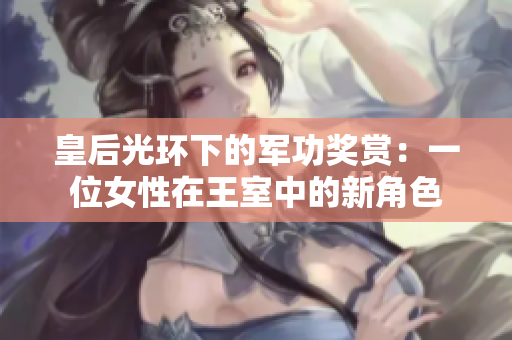 皇后光环下的军功奖赏：一位女性在王室中的新角色