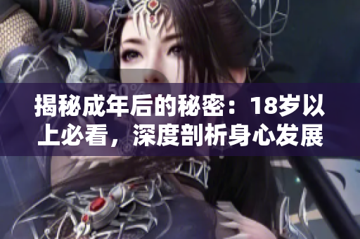 揭秘成年后的秘密：18岁以上必看，深度剖析身心发展！