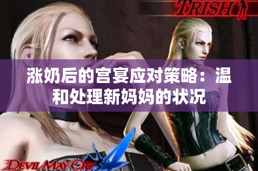 涨奶后的宫宴应对策略：温和处理新妈妈的状况