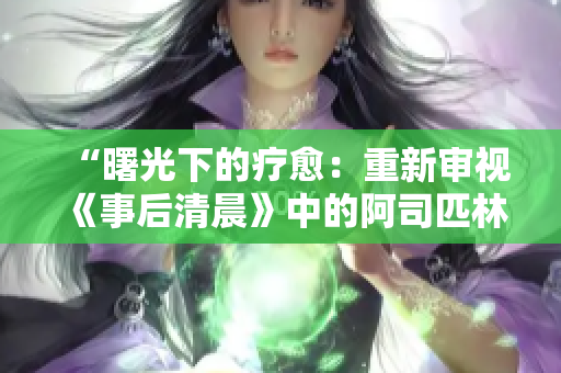 “曙光下的疗愈：重新审视《事后清晨》中的阿司匹林之旅”