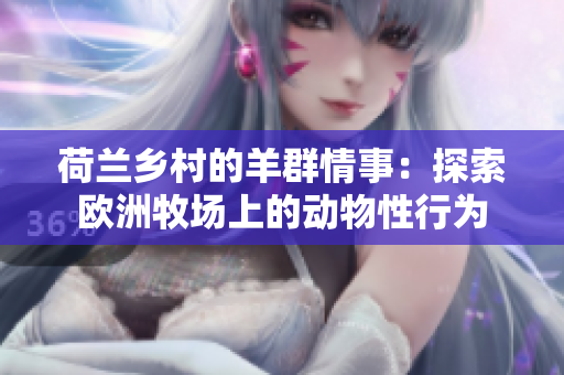荷兰乡村的羊群情事：探索欧洲牧场上的动物性行为