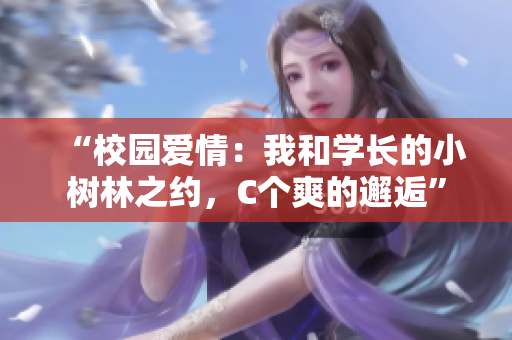“校园爱情：我和学长的小树林之约，C个爽的邂逅”