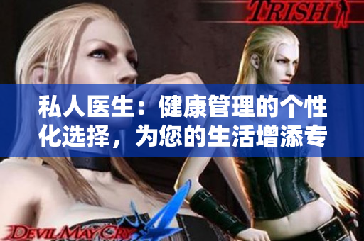 私人医生：健康管理的个性化选择，为您的生活增添专业关怀