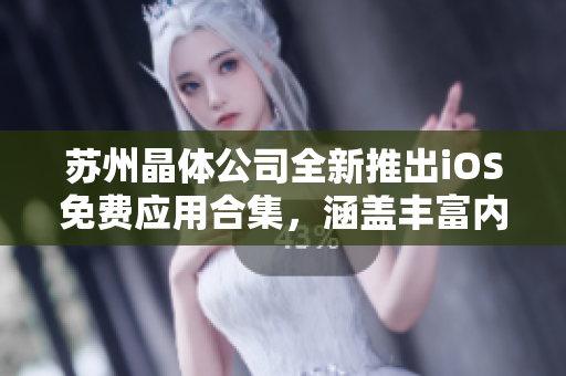 苏州晶体公司全新推出iOS免费应用合集，涵盖丰富内容，助力您畅享移动互联体验