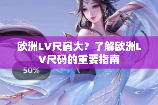 欧洲LV尺码大？了解欧洲LV尺码的重要指南
