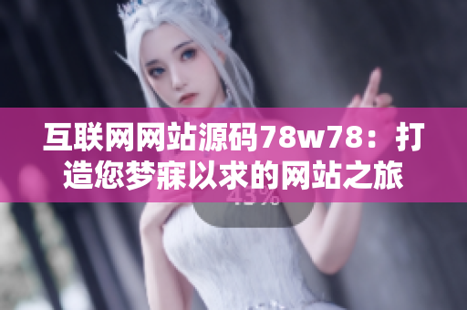 互联网网站源码78w78：打造您梦寐以求的网站之旅