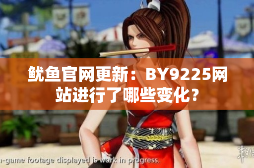 鱿鱼官网更新：BY9225网站进行了哪些变化？