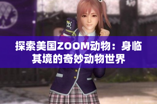 探索美国ZOOM动物：身临其境的奇妙动物世界