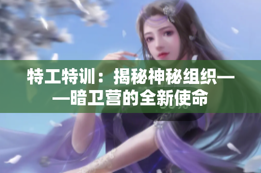 特工特训：揭秘神秘组织——暗卫营的全新使命