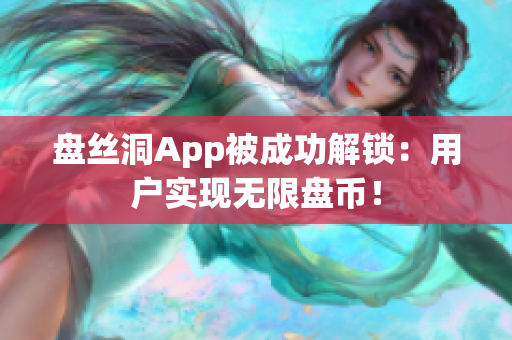 盘丝洞App被成功解锁：用户实现无限盘币！