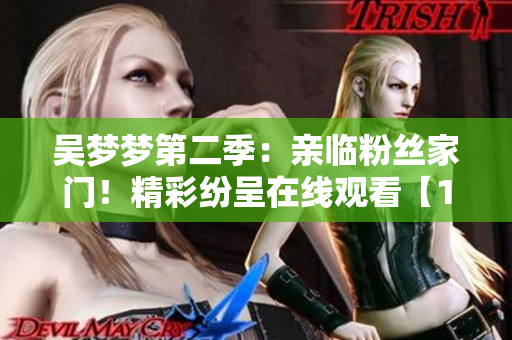 吴梦梦第二季：亲临粉丝家门！精彩纷呈在线观看【1080高清】