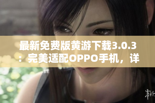 最新免费版黄游下载3.0.3：完美适配OPPO手机，详尽大全