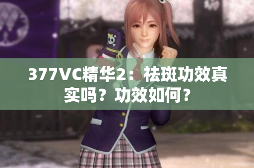377VC精华2：祛斑功效真实吗？功效如何？