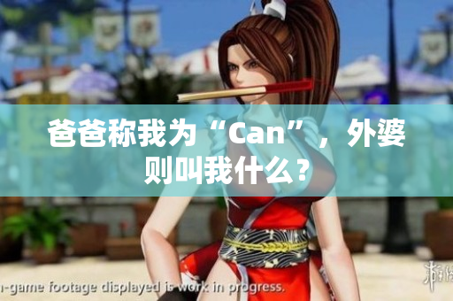 爸爸称我为“Can”，外婆则叫我什么？