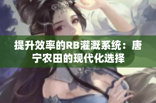 提升效率的RB灌溉系统：唐宁农田的现代化选择