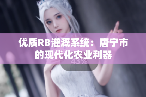 优质RB灌溉系统：唐宁市的现代化农业利器