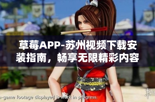 草莓APP-苏州视频下载安装指南，畅享无限精彩内容