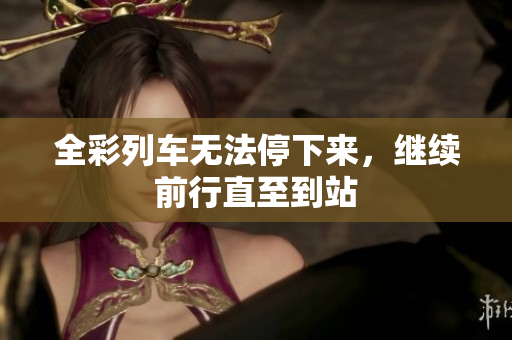 全彩列车无法停下来，继续前行直至到站